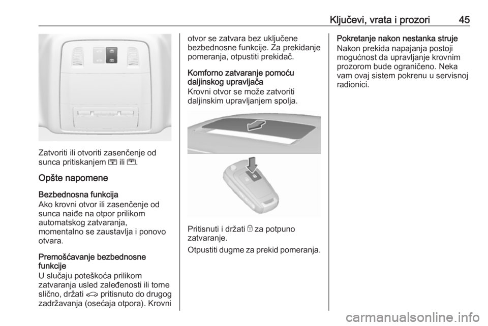 OPEL INSIGNIA 2017  Uputstvo za upotrebu (in Serbian) Ključevi, vrata i prozori45
Zatvoriti ili otvoriti zasenčenje od
sunca pritiskanjem  H ili  G.
Opšte napomene
Bezbednosna funkcija
Ako krovni otvor ili zasenčenje od
sunca naiđe na otpor prilikom