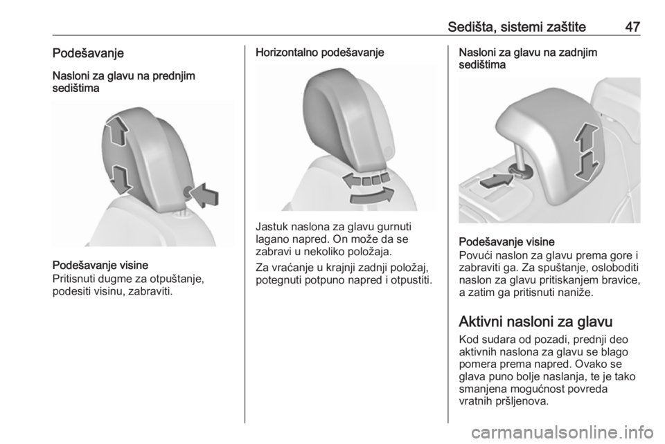 OPEL INSIGNIA 2017  Uputstvo za upotrebu (in Serbian) Sedišta, sistemi zaštite47PodešavanjeNasloni za glavu na prednjim
sedištima
Podešavanje visine
Pritisnuti dugme za otpuštanje,
podesiti visinu, zabraviti.
Horizontalno podešavanje
Jastuk naslon