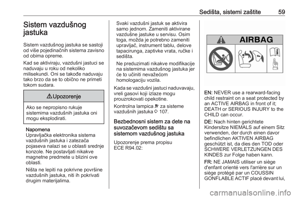 OPEL INSIGNIA 2017  Uputstvo za upotrebu (in Serbian) Sedišta, sistemi zaštite59Sistem vazdušnog
jastuka
Sistem vazdušnog jastuka se sastoji
od više pojedinačnih sistema zavisno od obima opreme.
Kad se aktiviraju, vazdušni jastuci se
naduvaju u ro