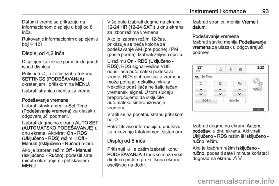 OPEL INSIGNIA 2017  Uputstvo za upotrebu (in Serbian) Instrumenti i komande93Datum i vreme se prikazuju na
informacionom displeju u boji od 8
inča.
Rukovanje informacionim displejem u
boji  3 121
Displej od 4,2 inča
Displejem se rukuje pomoću dugmadi 