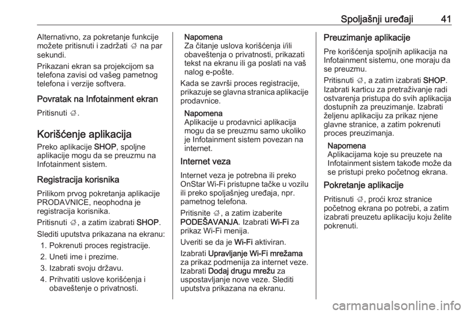 OPEL INSIGNIA BREAK 2017.5  Uputstvo za rukovanje Infotainment sistemom (in Serbian) Spoljašnji uređaji41Alternativno, za pokretanje funkcije
možete pritisnuti i zadržati  ; na par
sekundi.
Prikazani ekran sa projekcijom sa telefona zavisi od vašeg pametnog
telefona i verzije sof OPEL INSIGNIA BREAK 2017.5  Uputstvo za rukovanje Infotainment sistemom (in Serbian) Spoljašnji uređaji41Alternativno, za pokretanje funkcije
možete pritisnuti i zadržati  ; na par
sekundi.
Prikazani ekran sa projekcijom sa telefona zavisi od vašeg pametnog
telefona i verzije sof