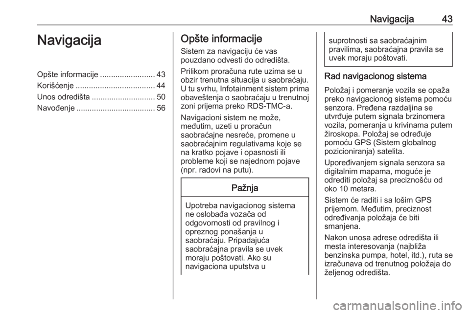 OPEL INSIGNIA BREAK 2017.5  Uputstvo za rukovanje Infotainment sistemom (in Serbian) Navigacija43NavigacijaOpšte informacije.........................43
Korišćenje .................................... 44
Unos odredišta ............................. 50
Navođenje ................... OPEL INSIGNIA BREAK 2017.5  Uputstvo za rukovanje Infotainment sistemom (in Serbian) Navigacija43NavigacijaOpšte informacije.........................43
Korišćenje .................................... 44
Unos odredišta ............................. 50
Navođenje ...................