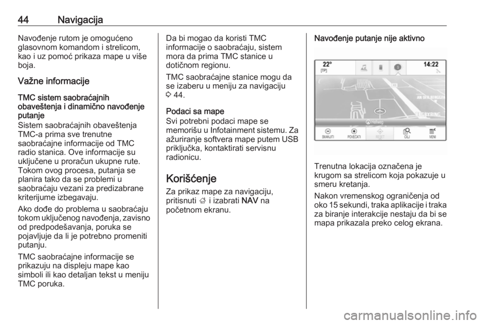 OPEL INSIGNIA BREAK 2017.5  Uputstvo za rukovanje Infotainment sistemom (in Serbian) 44NavigacijaNavođenje rutom je omogućeno
glasovnom komandom i strelicom,
kao i uz pomoć prikaza mape u više
boja.
Važne informacije
TMC sistem saobraćajnih
obaveštenja i dinamično navođenje
p OPEL INSIGNIA BREAK 2017.5  Uputstvo za rukovanje Infotainment sistemom (in Serbian) 44NavigacijaNavođenje rutom je omogućeno
glasovnom komandom i strelicom,
kao i uz pomoć prikaza mape u više
boja.
Važne informacije
TMC sistem saobraćajnih
obaveštenja i dinamično navođenje
p