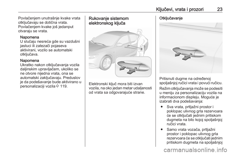 OPEL INSIGNIA BREAK 2017.5 Uputstvo za upotrebu (in Serbian) Ključevi, vrata i prozori23Povlačenjem unutrašnje kvake vrata
otključavaju se dotična vrata.
Povlačenjem kvake još jedanput
otvaraju se vrata.
Napomena
U slučaju nesreća gde su vazdušni
jast OPEL INSIGNIA BREAK 2017.5 Uputstvo za upotrebu (in Serbian) Ključevi, vrata i prozori23Povlačenjem unutrašnje kvake vrata
otključavaju se dotična vrata.
Povlačenjem kvake još jedanput
otvaraju se vrata.
Napomena
U slučaju nesreća gde su vazdušni
jast