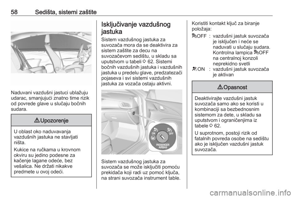 OPEL INSIGNIA BREAK 2017.5  Uputstvo za upotrebu (in Serbian) 58Sedišta, sistemi zaštite
Naduvani vazdušni jastuci ublažuju
udarac, smanjujući znatno time rizik
od povrede glave u slučaju bočnih
sudara.
9 Upozorenje
U oblast oko naduvavanja
vazdušnih jas
