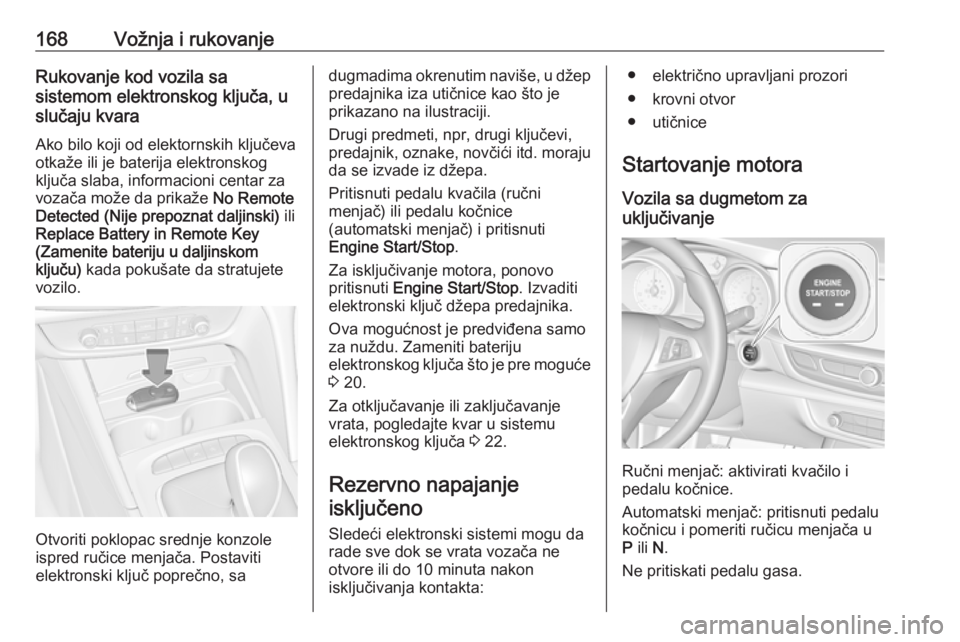 OPEL INSIGNIA BREAK 2018  Uputstvo za upotrebu (in Serbian) 168Vožnja i rukovanjeRukovanje kod vozila sa
sistemom elektronskog ključa, u
slučaju kvara
Ako bilo koji od elektornskih ključeva
otkaže ili je baterija elektronskog ključa slaba, informacioni c