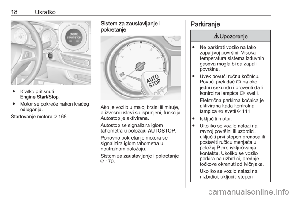 OPEL INSIGNIA BREAK 2018  Uputstvo za upotrebu (in Serbian) 18Ukratko
● Kratko pritisnutiEngine Start/Stop .
● Motor se pokreće nakon kraćeg odlaganja.
Startovanje motora  3 168.
Sistem za zaustavljanje i
pokretanje
Ako je vozilo u maloj brzini ili miruj