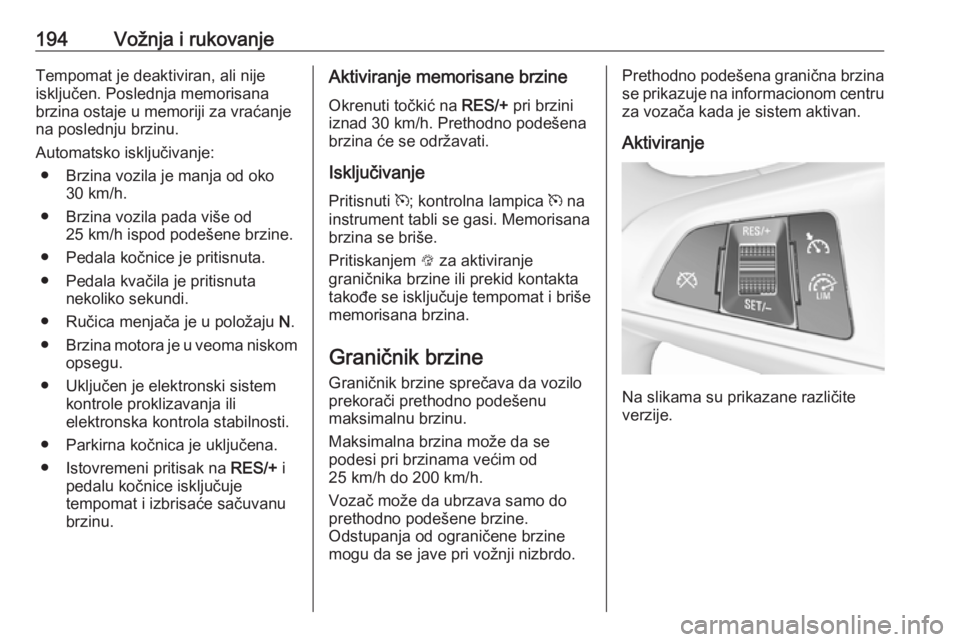 OPEL INSIGNIA BREAK 2018  Uputstvo za upotrebu (in Serbian) 194Vožnja i rukovanjeTempomat je deaktiviran, ali nije
isključen. Poslednja memorisana
brzina ostaje u memoriji za vraćanje
na poslednju brzinu.
Automatsko isključivanje: ● Brzina vozila je manj