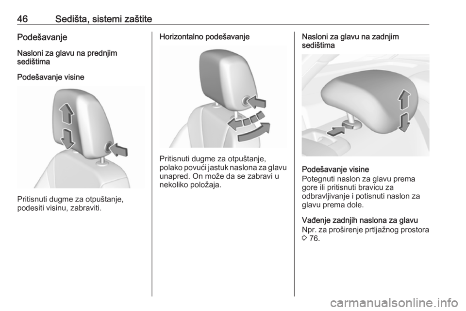 OPEL INSIGNIA BREAK 2018  Uputstvo za upotrebu (in Serbian) 46Sedišta, sistemi zaštitePodešavanjeNasloni za glavu na prednjim
sedištima
Podešavanje visine
Pritisnuti dugme za otpuštanje,
podesiti visinu, zabraviti.
Horizontalno podešavanje
Pritisnuti du