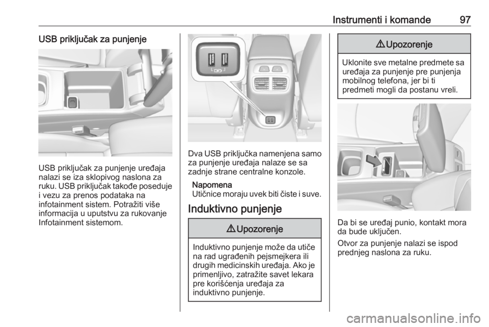 OPEL INSIGNIA BREAK 2018  Uputstvo za upotrebu (in Serbian) Instrumenti i komande97USB priključak za punjenje
USB priključak za punjenje uređaja
nalazi se iza sklopivog naslona za
ruku. USB priključak takođe poseduje
i vezu za prenos podataka na
infotainm