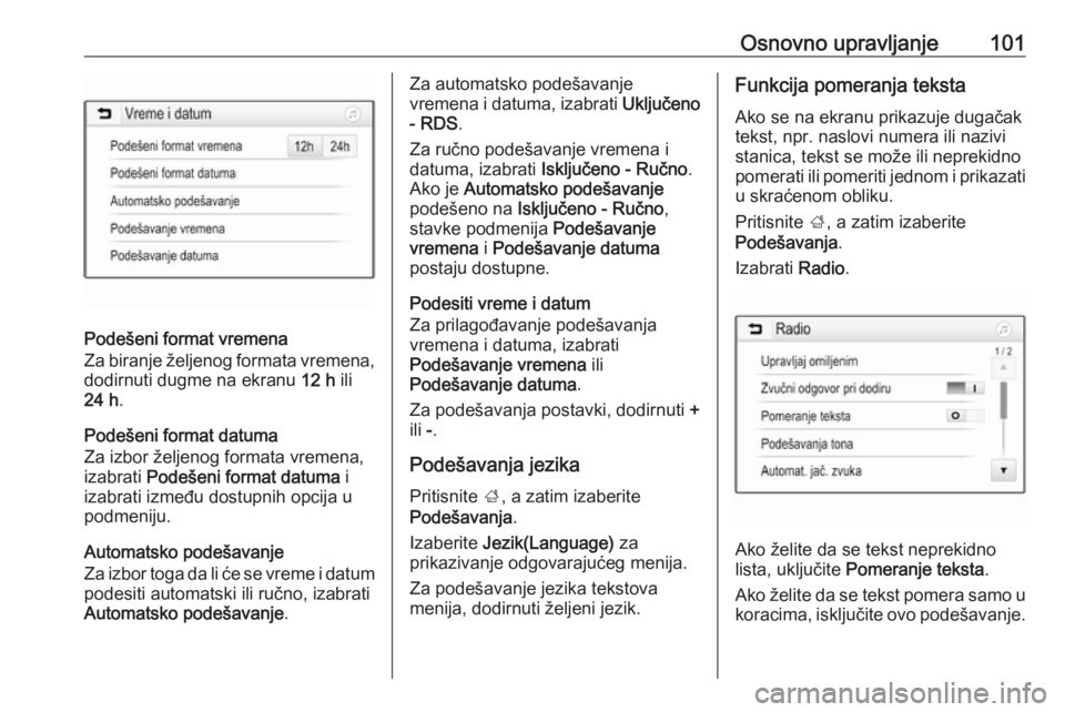 OPEL INSIGNIA BREAK 2018.5  Uputstvo za rukovanje Infotainment sistemom (in Serbian) Osnovno upravljanje101
Podešeni format vremena
Za biranje željenog formata vremena,
dodirnuti dugme na ekranu  12 h ili
24 h .
Podešeni format datuma
Za izbor željenog formata vremena,
izabrati  P