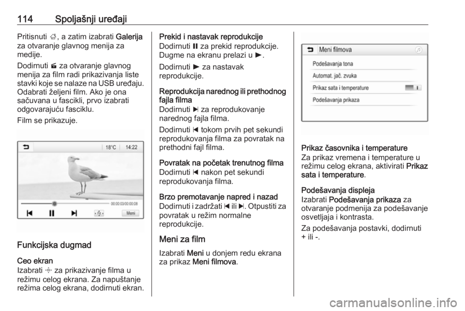 OPEL INSIGNIA BREAK 2018.5  Uputstvo za rukovanje Infotainment sistemom (in Serbian) 114Spoljašnji uređajiPritisnuti ;, a zatim izabrati  Galerija
za otvaranje glavnog menija za
medije.
Dodirnuti  m za otvaranje glavnog
menija za film radi prikazivanja liste
stavki koje se nalaze na