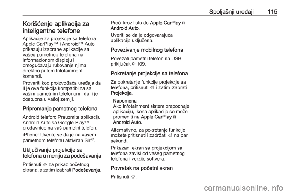 OPEL INSIGNIA BREAK 2018.5  Uputstvo za rukovanje Infotainment sistemom (in Serbian) Spoljašnji uređaji115Korišćenje aplikacija zainteligentne telefone
Aplikacije za projekcije sa telefonaApple CarPlay™ i Android™ Autoprikazuju izabrane aplikacije sa
vašeg pametnog telefona n