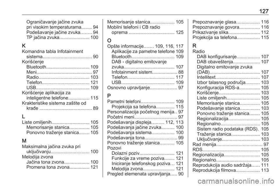 OPEL INSIGNIA BREAK 2018.5  Uputstvo za rukovanje Infotainment sistemom (in Serbian) 127Ograničavanje jačine zvuka
pri visokim temperaturama ........94
Podešavanje jačine zvuka ........94
TP jačina zvuka .......................100
K Komandna tabla Infotainment sistema ...........