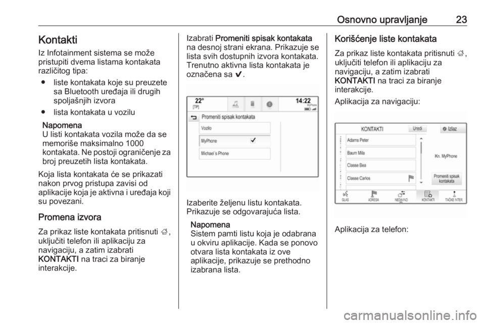 OPEL INSIGNIA BREAK 2018.5  Uputstvo za rukovanje Infotainment sistemom (in Serbian) Osnovno upravljanje23KontaktiIz Infotainment sistema se može
pristupiti dvema listama kontakata
različitog tipa:
● liste kontakata koje su preuzete sa Bluetooth uređaja ili drugih
spoljašnjih iz