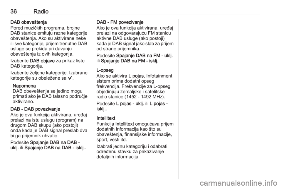 OPEL INSIGNIA BREAK 2018.5  Uputstvo za rukovanje Infotainment sistemom (in Serbian) 36RadioDAB obaveštenja
Pored muzičkih programa, brojne
DAB stanice emituju razne kategorije
obaveštenja. Ako su aktivirane neke ili sve kategorije, prijem trenutne DAB usluge se prekida pri davanju