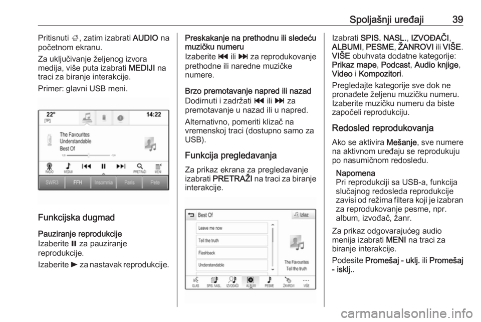 OPEL INSIGNIA BREAK 2018.5  Uputstvo za rukovanje Infotainment sistemom (in Serbian) Spoljašnji uređaji39Pritisnuti ;, zatim izabrati  AUDIO na
početnom ekranu.
Za uključivanje željenog izvora
medija, više puta izabrati  MEDIJI na
traci za biranje interakcije.
Primer: glavni USB
