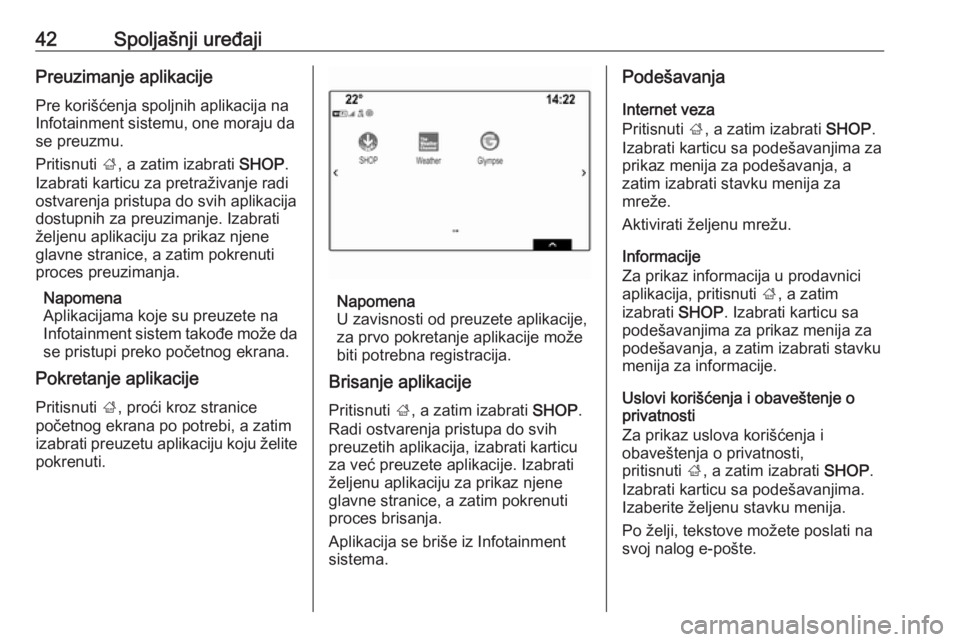 OPEL INSIGNIA BREAK 2018.5  Uputstvo za rukovanje Infotainment sistemom (in Serbian) 42Spoljašnji uređajiPreuzimanje aplikacijePre korišćenja spoljnih aplikacija na
Infotainment sistemu, one moraju da
se preuzmu.
Pritisnuti  ;, a zatim izabrati  SHOP.
Izabrati karticu za pretraži