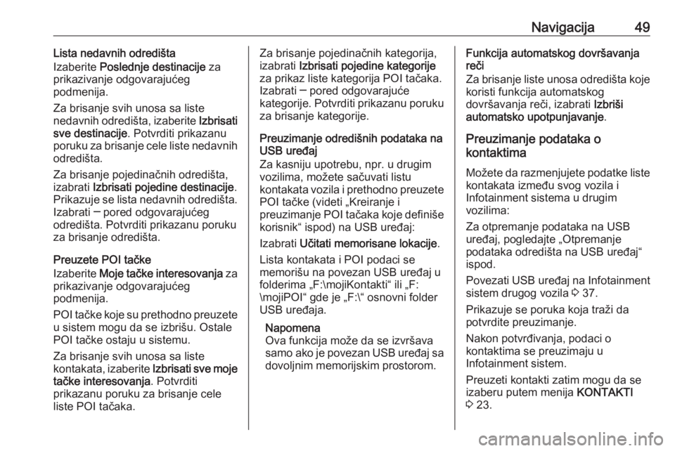 OPEL INSIGNIA BREAK 2018.5  Uputstvo za rukovanje Infotainment sistemom (in Serbian) Navigacija49Lista nedavnih odredišta
Izaberite  Poslednje destinacije  za
prikazivanje odgovarajućeg
podmenija.
Za brisanje svih unosa sa liste
nedavnih odredišta, izaberite  Izbrisati
sve destinac