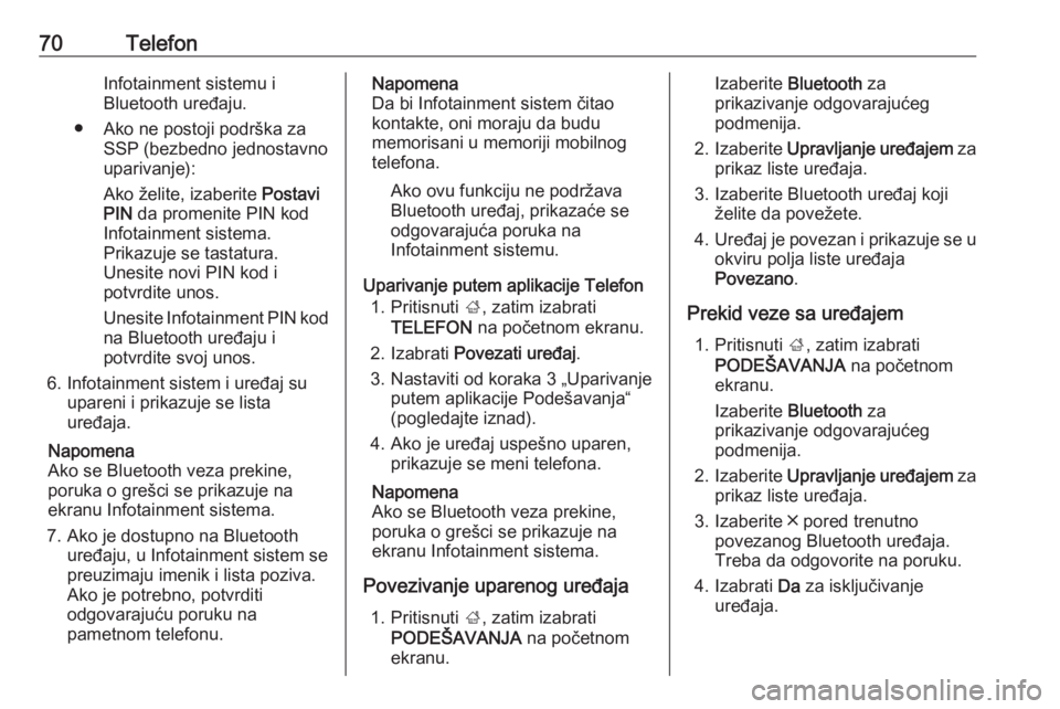 OPEL INSIGNIA BREAK 2018.5  Uputstvo za rukovanje Infotainment sistemom (in Serbian) 70TelefonInfotainment sistemu i
Bluetooth uređaju.
● Ako ne postoji podrška za SSP (bezbedno jednostavno
uparivanje):
Ako želite, izaberite  Postavi
PIN  da promenite PIN kod
Infotainment sistema