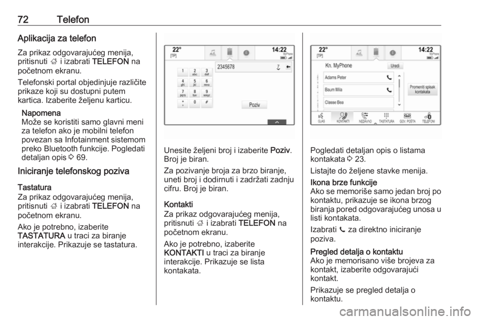 OPEL INSIGNIA BREAK 2018.5  Uputstvo za rukovanje Infotainment sistemom (in Serbian) 72TelefonAplikacija za telefonZa prikaz odgovarajućeg menija,
pritisnuti  ; i izabrati  TELEFON  na
početnom ekranu.
Telefonski portal objedinjuje različite
prikaze koji su dostupni putem
kartica. 