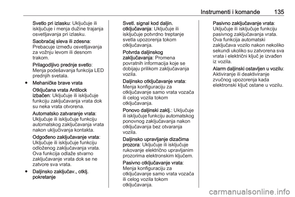 OPEL INSIGNIA BREAK 2018.5  Uputstvo za upotrebu (in Serbian) Instrumenti i komande135Svetlo pri izlasku: Uključuje ili
isključuje i menja dužine trajanja
osvetljavanja pri izlasku.
Saobraćaj sleva ili zdesna :
Prebacuje između osvetljavanja
za vožnju levo