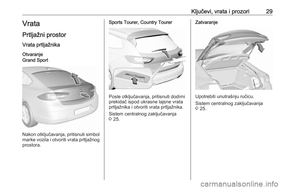 OPEL INSIGNIA BREAK 2018.5  Uputstvo za upotrebu (in Serbian) Ključevi, vrata i prozori29Vrata
Prtljažni prostor Vrata prtljažnika OtvaranjeGrand Sport
Nakon otključavanja, pritisnuti simbolmarke vozila i otvoriti vrata prtljažnog
prostora.
Sports Tourer, C
