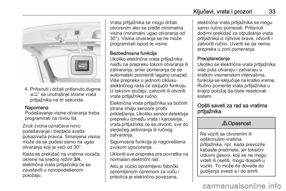 OPEL INSIGNIA BREAK 2018.5  Uputstvo za upotrebu (in Serbian) Ključevi, vrata i prozori33
4. Pritisnuti i držati pritisnuto dugmeC  sa unutrašnje strane vrata
prtljažnika na tri sekunde.
Napomena
Podešavanje visine otvaranja treba
programirati na nivou tla.