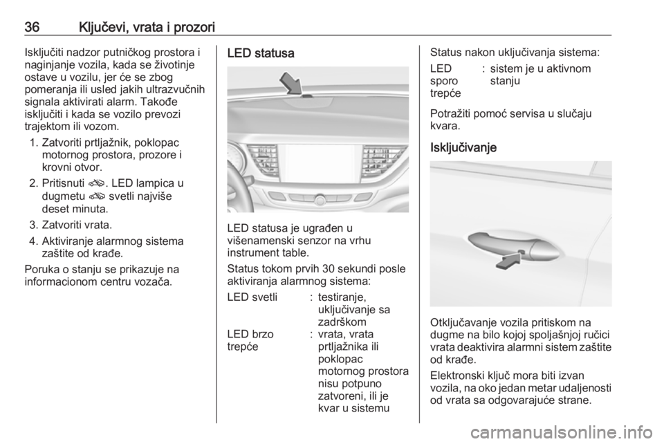 OPEL INSIGNIA BREAK 2018.5  Uputstvo za upotrebu (in Serbian) 36Ključevi, vrata i prozoriIsključiti nadzor putničkog prostora i
naginjanje vozila, kada se životinje
ostave u vozilu, jer će se zbog
pomeranja ili usled jakih ultrazvučnih
signala aktivirati a