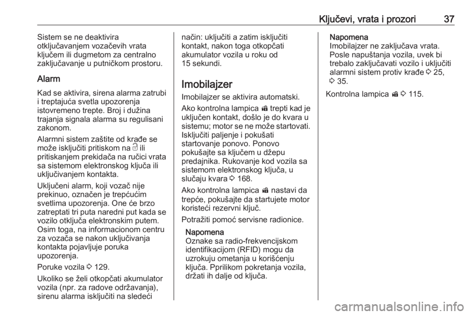 OPEL INSIGNIA BREAK 2018.5  Uputstvo za upotrebu (in Serbian) Ključevi, vrata i prozori37Sistem se ne deaktivira
otključavanjem vozačevih vrata
ključem ili dugmetom za centralno
zaključavanje u putničkom prostoru.
Alarm Kad se aktivira, sirena alarma zatru