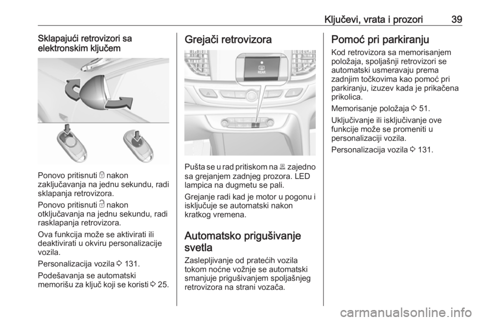 OPEL INSIGNIA BREAK 2018.5 Uputstvo za upotrebu (in Serbian) Ključevi, vrata i prozori39Sklapajući retrovizori sa
elektronskim ključem
Ponovo pritisnuti e nakon
zaključavanja na jednu sekundu, radi sklapanja retrovizora.
Ponovo pritisnuti c nakon
otključ OPEL INSIGNIA BREAK 2018.5 Uputstvo za upotrebu (in Serbian) Ključevi, vrata i prozori39Sklapajući retrovizori sa
elektronskim ključem
Ponovo pritisnuti e nakon
zaključavanja na jednu sekundu, radi sklapanja retrovizora.
Ponovo pritisnuti c nakon
otključ