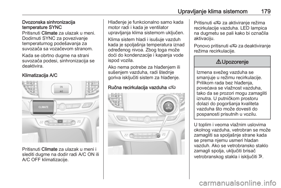 OPEL INSIGNIA BREAK 2019 Uputstvo za upotrebu (in Serbian) Upravljanje klima sistemom179Dvozonska sinhronizacija
temperature SYNC
Pritisnuti Climate za ulazak u meni.
Dodirnuti SYNC za povezivanje temperaturnog podešavanja za
suvozača sa vozačevom stranom OPEL INSIGNIA BREAK 2019 Uputstvo za upotrebu (in Serbian) Upravljanje klima sistemom179Dvozonska sinhronizacija
temperature SYNC
Pritisnuti Climate za ulazak u meni.
Dodirnuti SYNC za povezivanje temperaturnog podešavanja za
suvozača sa vozačevom stranom