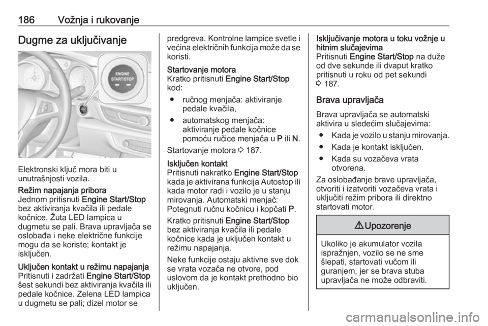 OPEL INSIGNIA BREAK 2019  Uputstvo za upotrebu (in Serbian) 186Vožnja i rukovanjeDugme za uključivanje
Elektronski ključ mora biti u
unutrašnjosti vozila.
Režim napajanja pribora
Jednom pritisnuti  Engine Start/Stop
bez aktiviranja kvačila ili pedale
ko�