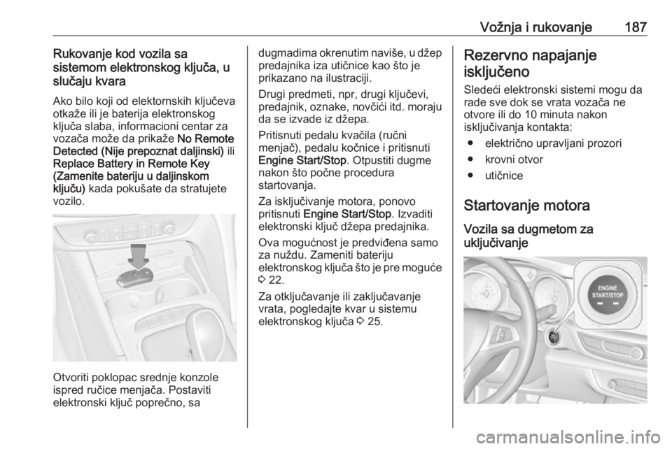 OPEL INSIGNIA BREAK 2019  Uputstvo za upotrebu (in Serbian) Vožnja i rukovanje187Rukovanje kod vozila sa
sistemom elektronskog ključa, u
slučaju kvara
Ako bilo koji od elektornskih ključeva
otkaže ili je baterija elektronskog
ključa slaba, informacioni c