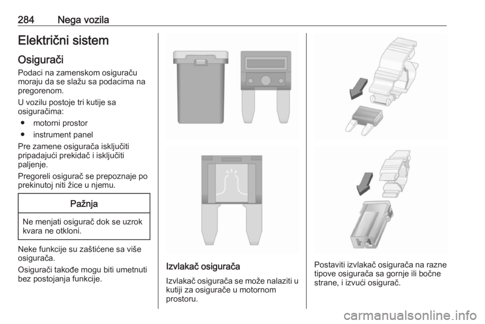 OPEL INSIGNIA BREAK 2019  Uputstvo za upotrebu (in Serbian) 284Nega vozilaElektrični sistemOsigurači
Podaci na zamenskom osiguraču
moraju da se slažu sa podacima na
pregorenom.
U vozilu postoje tri kutije sa
osiguračima:
● motorni prostor
● instrument
