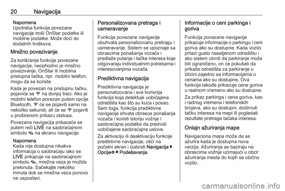 OPEL INSIGNIA BREAK 2019.5  Uputstvo za rukovanje Infotainment sistemom (in Serbian) 20NavigacijaNapomena
Upotreba funkcija povezane
navigacije troši OnStar podatke ili
mobilne podatke. Može doći do
dodatnih troškova.
Mrežno povezivanje
Za korišćenje funkcije povezane
navigacij