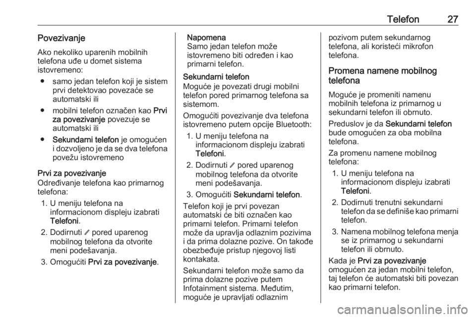 OPEL INSIGNIA BREAK 2019.5  Uputstvo za rukovanje Infotainment sistemom (in Serbian) Telefon27Povezivanje
Ako nekoliko uparenih mobilnih
telefona uđe u domet sistema
istovremeno:
● samo jedan telefon koji je sistem prvi detektovao povezaće se
automatski ili
● mobilni telefon ozn