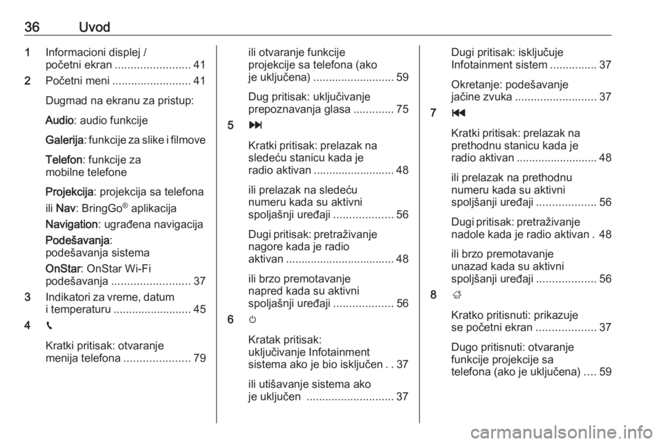 OPEL INSIGNIA BREAK 2019.5  Uputstvo za rukovanje Infotainment sistemom (in Serbian) 36Uvod1Informacioni displej /
početni ekran ........................ 41
2 Početni meni ......................... 41
Dugmad na ekranu za pristup:
Audio : audio funkcije
Galerija : funkcije za slike i