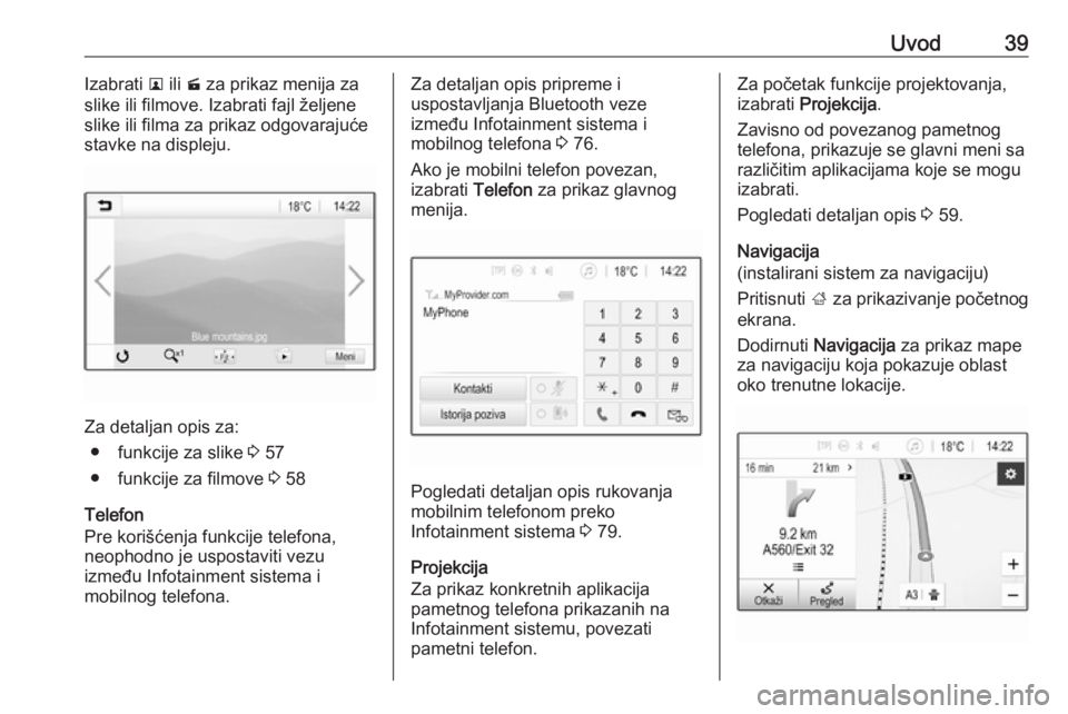 OPEL INSIGNIA BREAK 2019.5  Uputstvo za rukovanje Infotainment sistemom (in Serbian) Uvod39Izabrati l ili  m za prikaz menija za
slike ili filmove. Izabrati fajl željene
slike ili filma za prikaz odgovarajuće
stavke na displeju.
Za detaljan opis za:
● funkcije za slike  3 57
● f