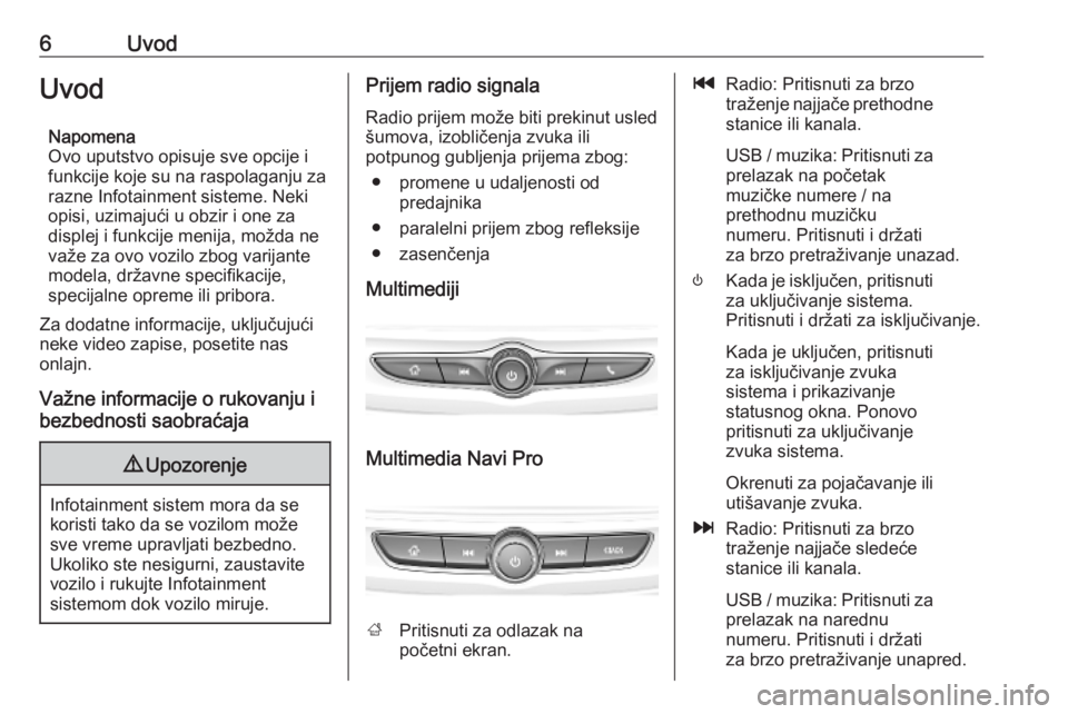 OPEL INSIGNIA BREAK 2019.5 Uputstvo za rukovanje Infotainment sistemom (in Serbian) 6UvodUvodNapomena
Ovo uputstvo opisuje sve opcije i
funkcije koje su na raspolaganju za
razne Infotainment sisteme. Neki
opisi, uzimajući u obzir i one za
displej i funkcije menija, možda ne važe z OPEL INSIGNIA BREAK 2019.5 Uputstvo za rukovanje Infotainment sistemom (in Serbian) 6UvodUvodNapomena
Ovo uputstvo opisuje sve opcije i
funkcije koje su na raspolaganju za
razne Infotainment sisteme. Neki
opisi, uzimajući u obzir i one za
displej i funkcije menija, možda ne važe z