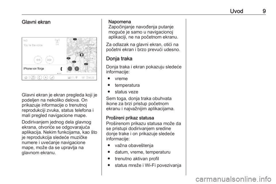 OPEL INSIGNIA BREAK 2019.5  Uputstvo za rukovanje Infotainment sistemom (in Serbian) Uvod9Glavni ekran
Glavni ekran je ekran pregleda koji jepodeljen na nekoliko delova. Onprikazuje informacije o trenutnoj
reprodukciji zvuka, status telefona i
mali pregled navigacione mape.
Dodirivanj