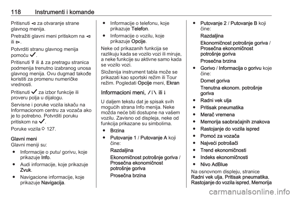 OPEL INSIGNIA BREAK 2019.5  Uputstvo za upotrebu (in Serbian) 118Instrumenti i komandePritisnuti è za otvaranje strane
glavnog menija.
Pretražiti glavni meni pritiskom na  è
ili  é .
Potvrditi stranu glavnog menija
pomoću  Å.
Pritisnuti  å ili  ä za pret