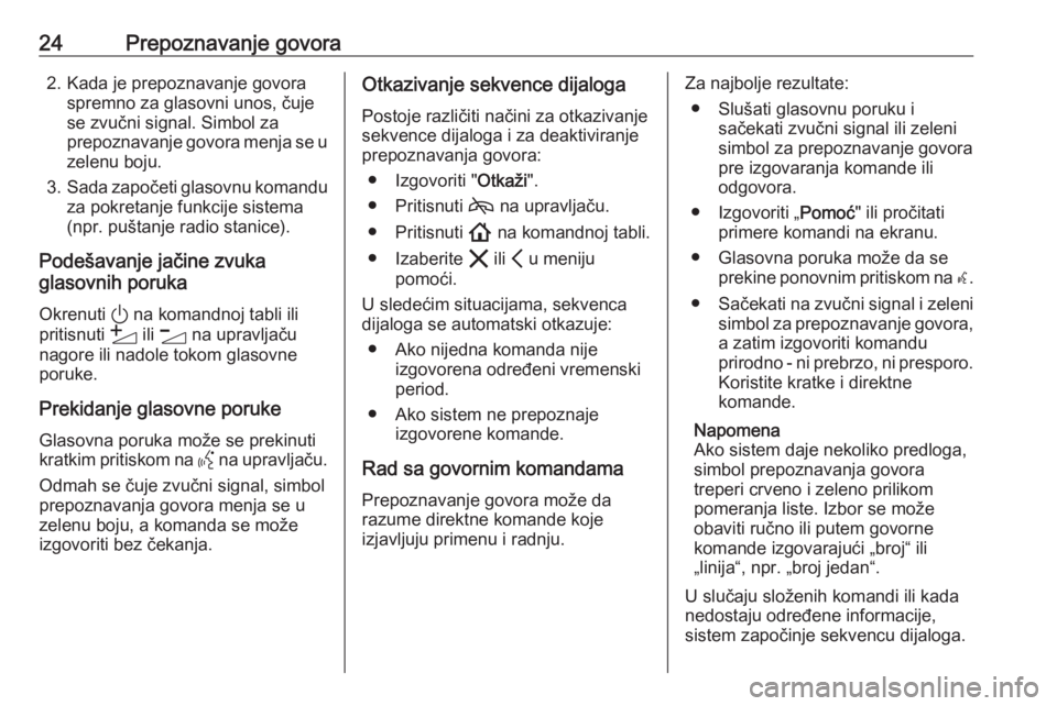 OPEL INSIGNIA BREAK 2020  Uputstvo za rukovanje Infotainment sistemom (in Serbian) 24Prepoznavanje govora2. Kada je prepoznavanje govoraspremno za glasovni unos, čuje
se zvučni signal. Simbol za
prepoznavanje govora menja se u zelenu boju.
3. Sada započeti glasovnu komandu
za pok