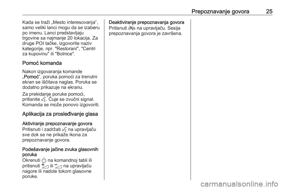 OPEL INSIGNIA BREAK 2020  Uputstvo za rukovanje Infotainment sistemom (in Serbian) Prepoznavanje govora25Kada se traži „Mesto interesovanja“,
samo veliki lanci mogu da se izaberu
po imenu. Lanci predstavljaju
trgovine sa najmanje 20 lokacija. Za
druge POI tačke, izgovorite naz