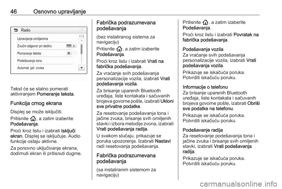 OPEL INSIGNIA BREAK 2020  Uputstvo za rukovanje Infotainment sistemom (in Serbian) 46Osnovno upravljanje
Tekst će se stalno pomerati
aktiviranjem  Pomeranje teksta .
Funkcija crnog ekrana Displej se može isključiti.
Pritisnite  !, a zatim izaberite
Podešavanja .
Proći kroz list