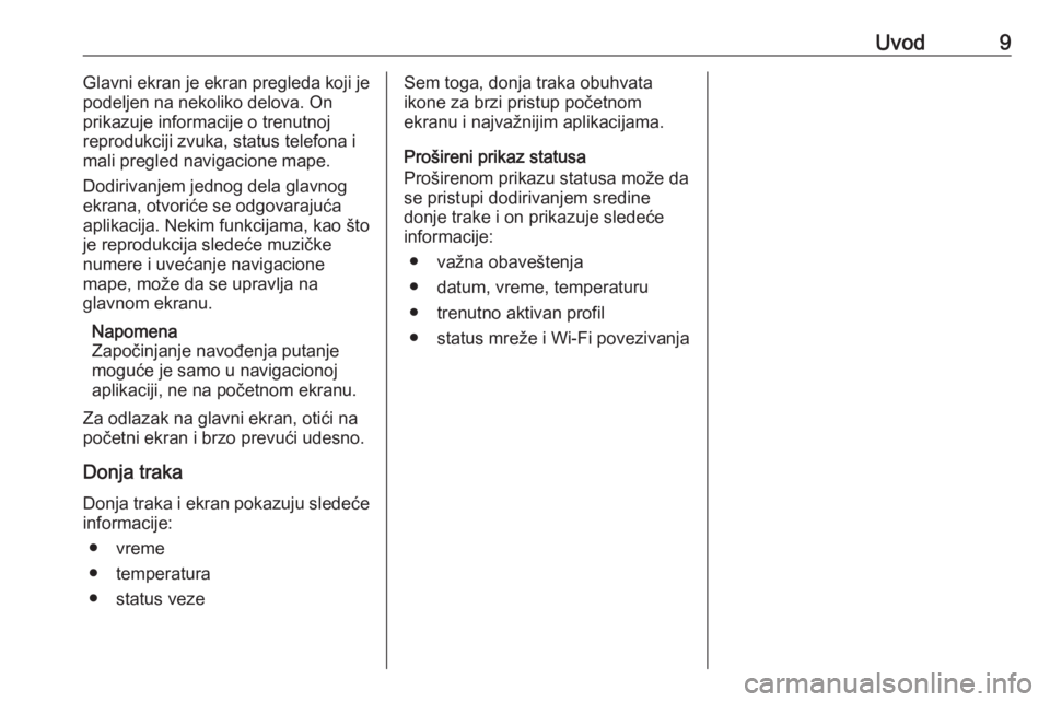 OPEL INSIGNIA BREAK 2020  Uputstvo za rukovanje Infotainment sistemom (in Serbian) Uvod9Glavni ekran je ekran pregleda koji je
podeljen na nekoliko delova. On prikazuje informacije o trenutnoj
reprodukciji zvuka, status telefona i
mali pregled navigacione mape.
Dodirivanjem jednog d