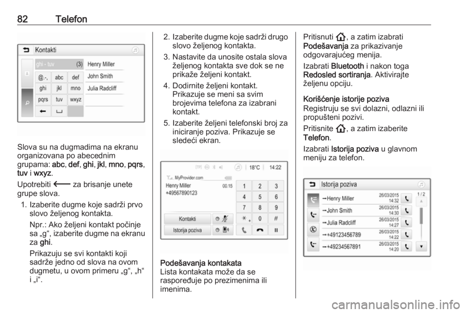 OPEL INSIGNIA BREAK 2020  Uputstvo za rukovanje Infotainment sistemom (in Serbian) 82Telefon
Slova su na dugmadima na ekranu
organizovana po abecednim
grupama:  abc, def , ghi , jkl , mno , pqrs ,
tuv  i wxyz .
Upotrebiti  3 za brisanje unete
grupe slova.
1. Izaberite dugme koje sad