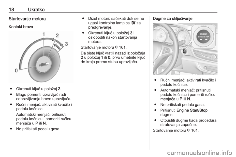OPEL INSIGNIA BREAK 2020  Uputstvo za upotrebu (in Serbian) 18UkratkoStartovanje motoraKontakt brava
● Okrenuti ključ u položaj  2.
● Blago pomeriti upravljač radi odbravljivanja brave upravljača.
● Ručni menjač: aktivirati kvačilo i pedalu kočni