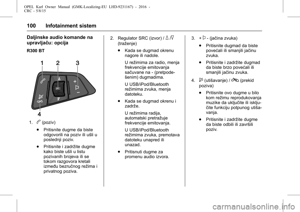 OPEL KARL 2015.75 Uputstvo za upotrebu (in Serbian) OPEL Karl Owner Manual (GMK-Localizing-EU LHD-9231167) - 2016 -
CRC - 5/8/15
100 Infotainment sistem
Daljinske audio komande na
upravljaču: opcija
R300 BT
1.b(poziv)
. Pritisnite dugme da biste
odgov OPEL KARL 2015.75 Uputstvo za upotrebu (in Serbian) OPEL Karl Owner Manual (GMK-Localizing-EU LHD-9231167) - 2016 -
CRC - 5/8/15
100 Infotainment sistem
Daljinske audio komande na
upravljaču: opcija
R300 BT
1.b(poziv)
. Pritisnite dugme da biste
odgov