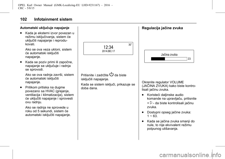OPEL KARL 2015.75  Uputstvo za upotrebu (in Serbian) OPEL Karl Owner Manual (GMK-Localizing-EU LHD-9231167) - 2016 -
CRC - 5/8/15
102 Infotainment sistem
Automatski uključuje napajanje
.Kada je eksterni izvor povezan u
režimu isključivanja, sistem ć